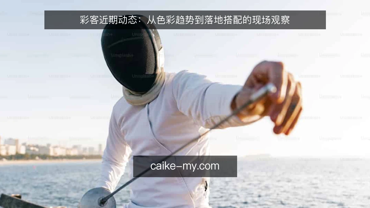 彩客近期动态：从色彩趋势到落地搭配的现场观察