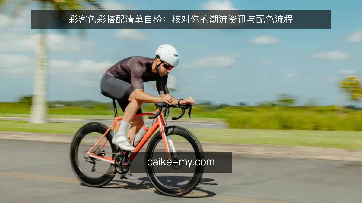 彩客色彩搭配清单自检：核对你的潮流资讯与配色流程