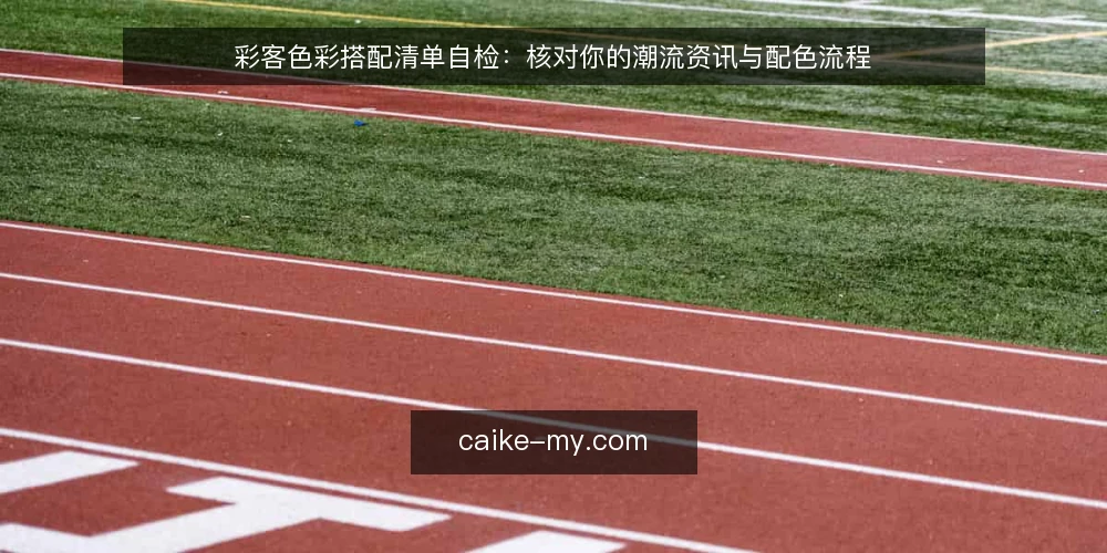 彩客色彩搭配清单自检：核对你的潮流资讯与配色流程 — 为何现在做彩客使用审计 配图