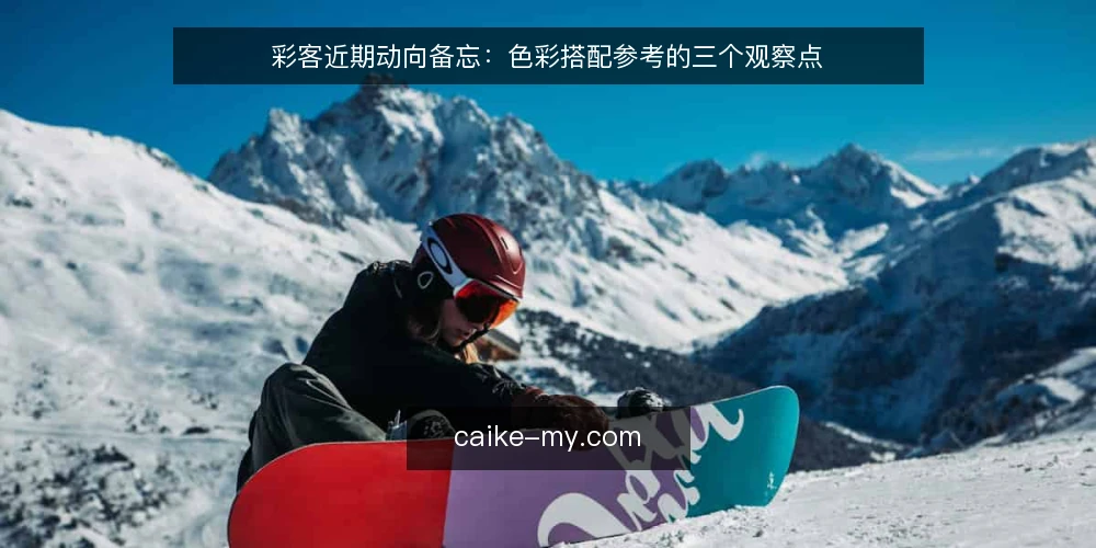 彩客近期动向备忘：色彩搭配参考的三个观察点 — 近期值得盯的信号 配图
